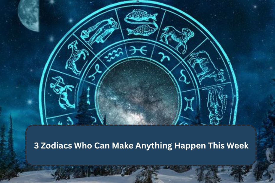 3 Zodiacs Who Can Make Anything Happen This Week