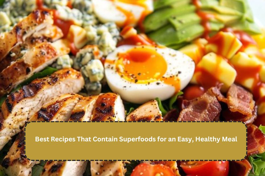 Best Recipes That Contain Superfoods for an Easy, Healthy Meal