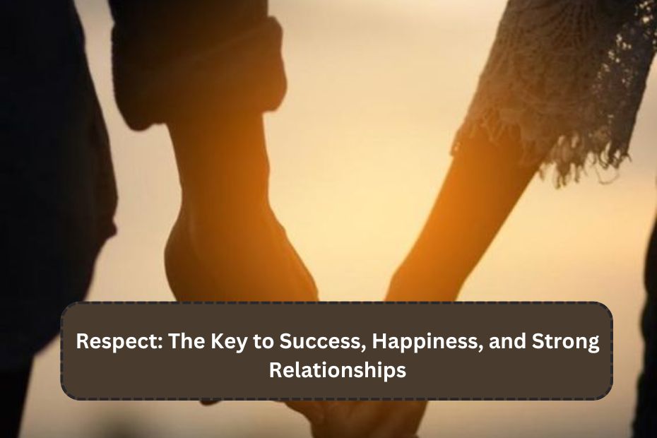 Respect: The Key to Success, Happiness, and Strong Relationships